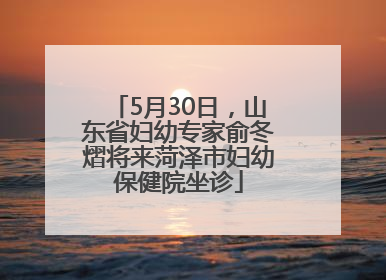 5月30日，山东省妇幼专家俞冬熠将来菏泽市妇幼保健院坐诊